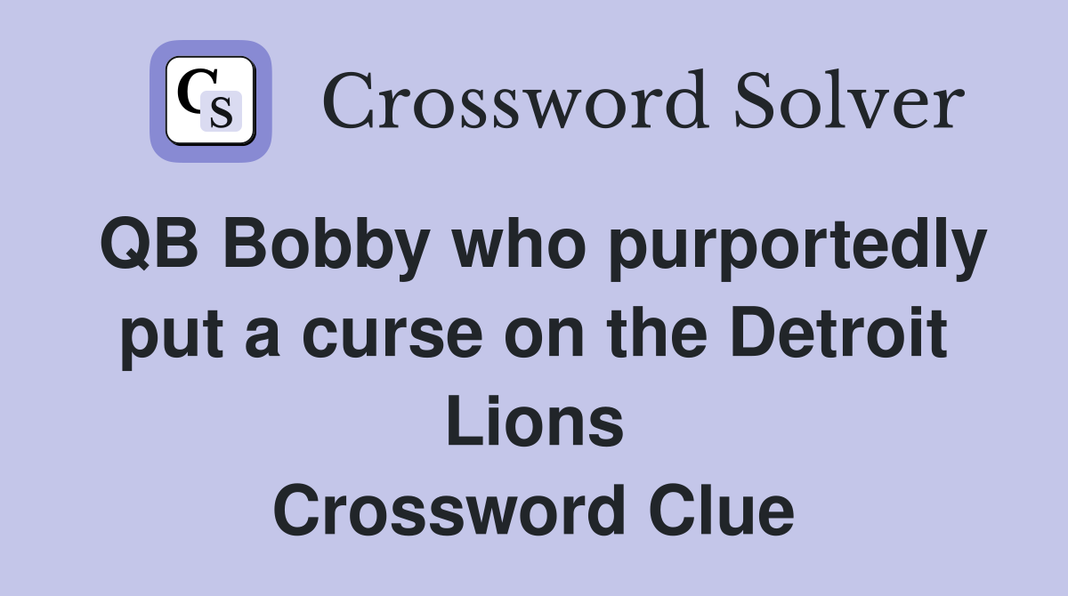 QB Bobby who purportedly put a curse on the Detroit Lions Crossword Clue