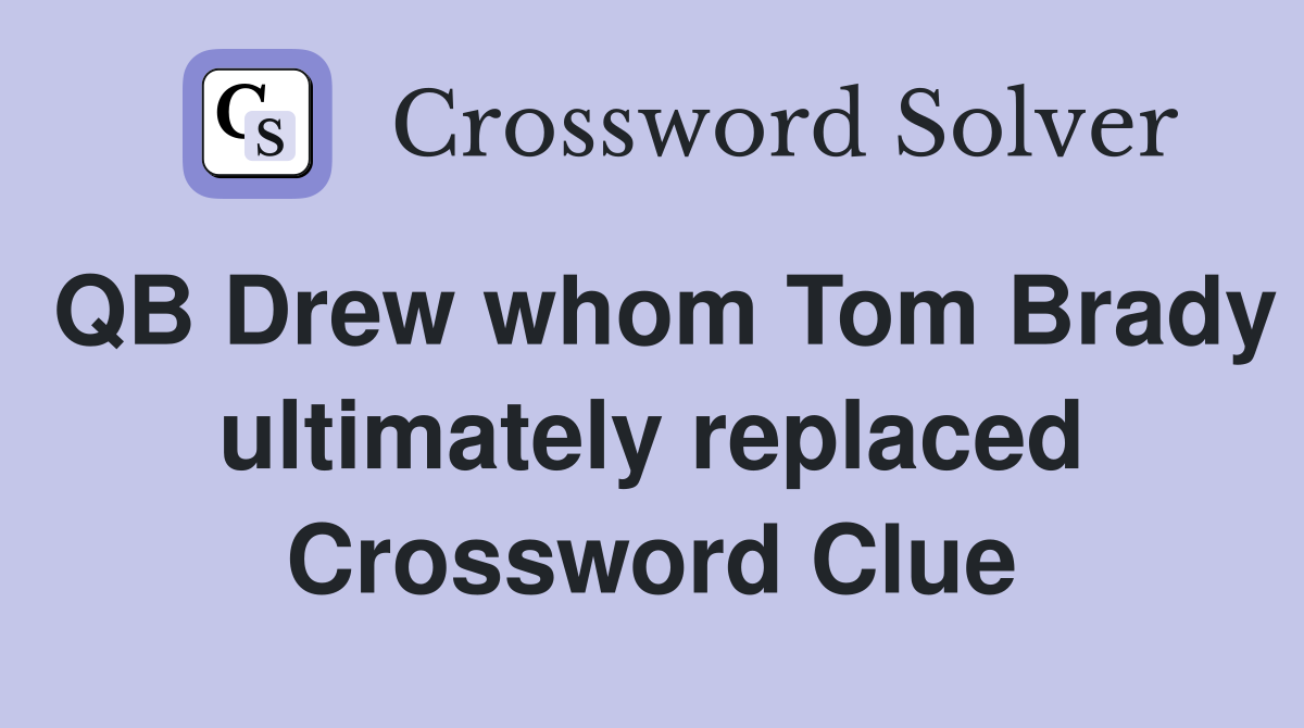 QB Drew whom Tom Brady ultimately replaced Crossword Clue
