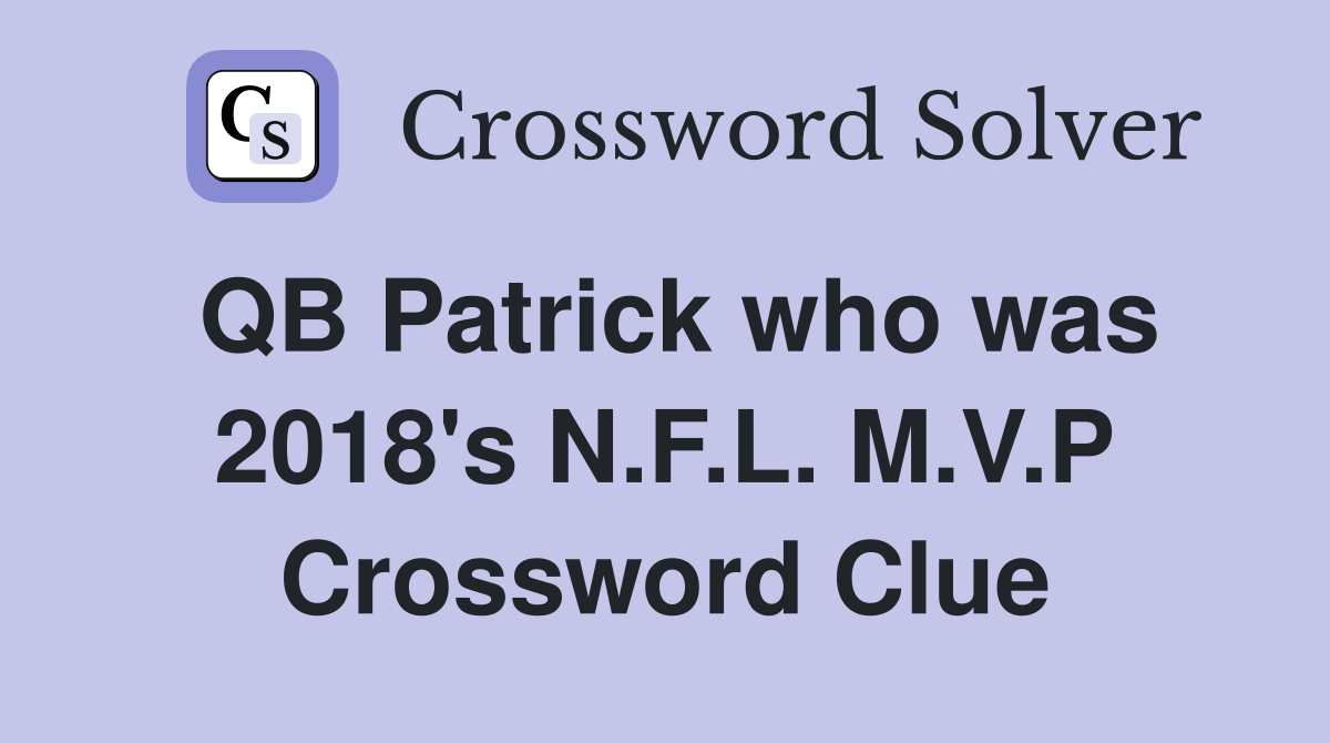 QB Patrick who was 2018's N.F.L. M.V.P Crossword Clue