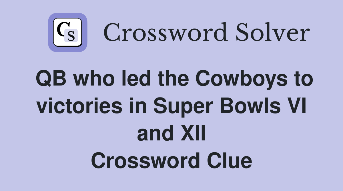 QB who led the Cowboys to victories in Super Bowls VI and XII Crossword Clue
