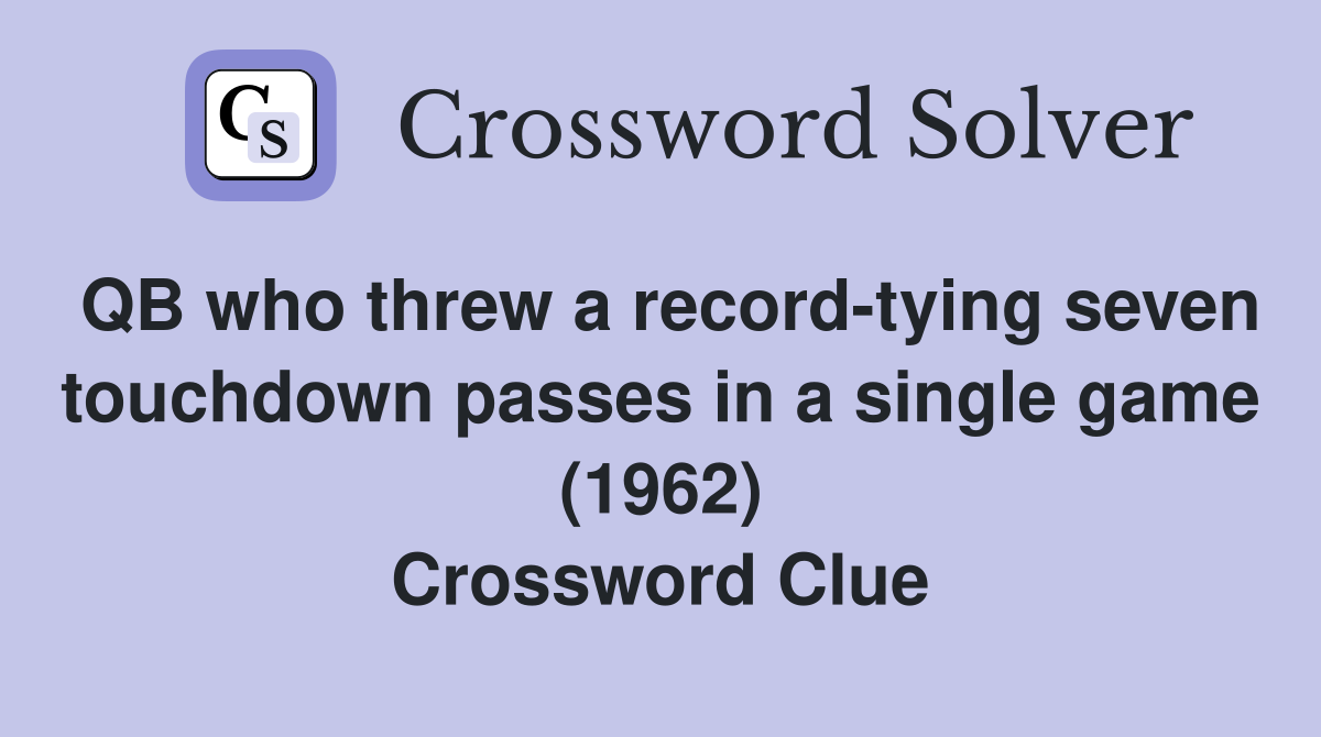 QB who threw a record-tying seven touchdown passes in a single game (1962) Crossword Clue