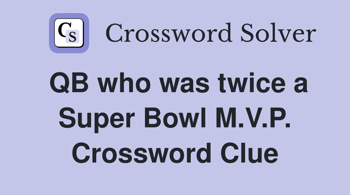 QB who was twice a Super Bowl M.V.P. Crossword Clue