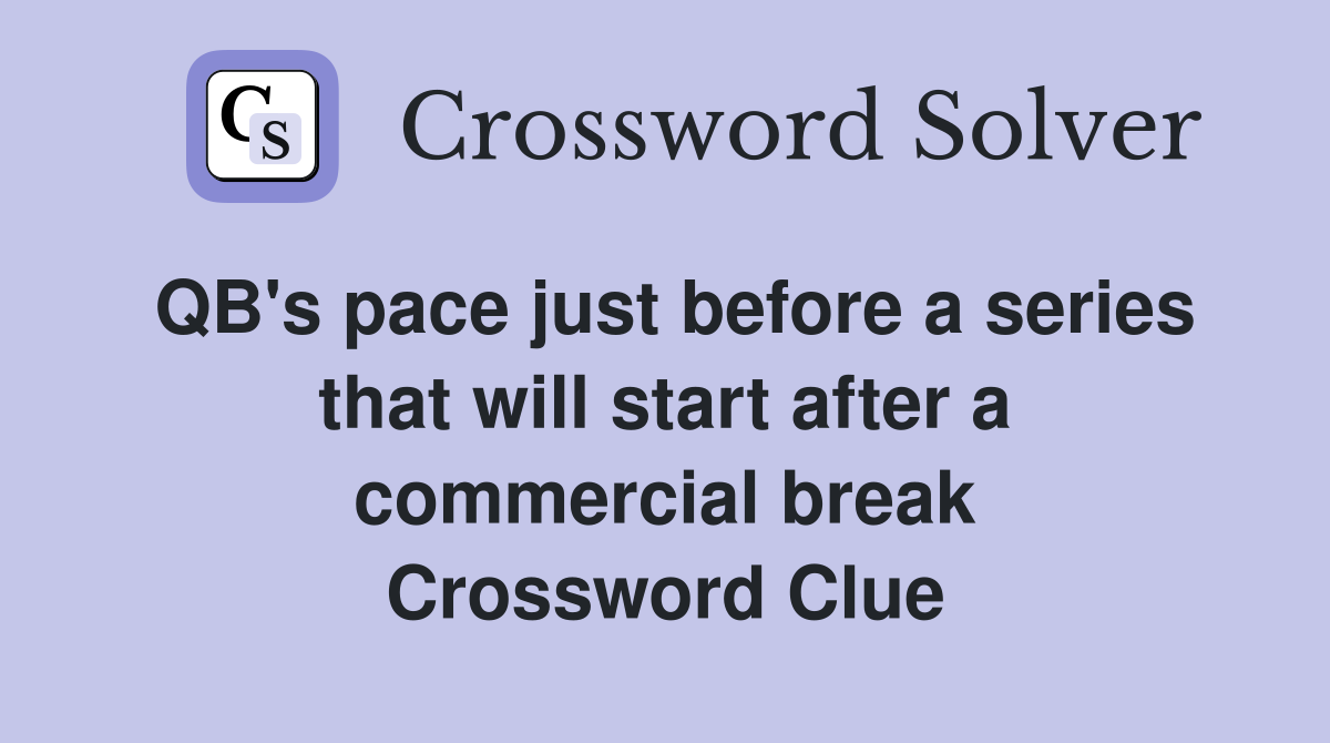 QB's pace just before a series that will start after a commercial break Crossword Clue