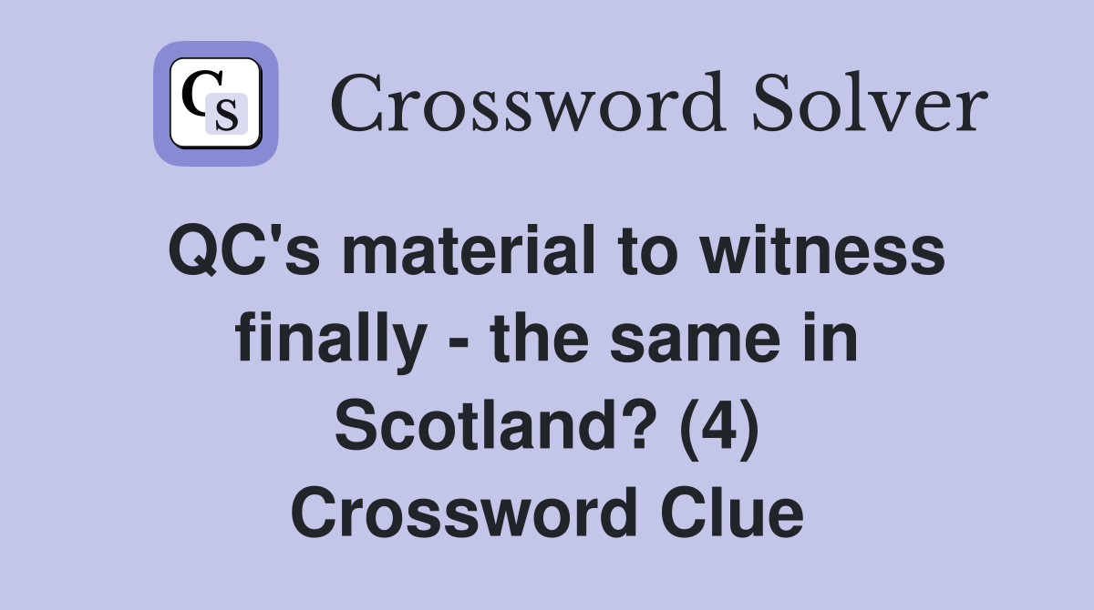 QC's material to witness finally - the same in Scotland? (4) Crossword Clue