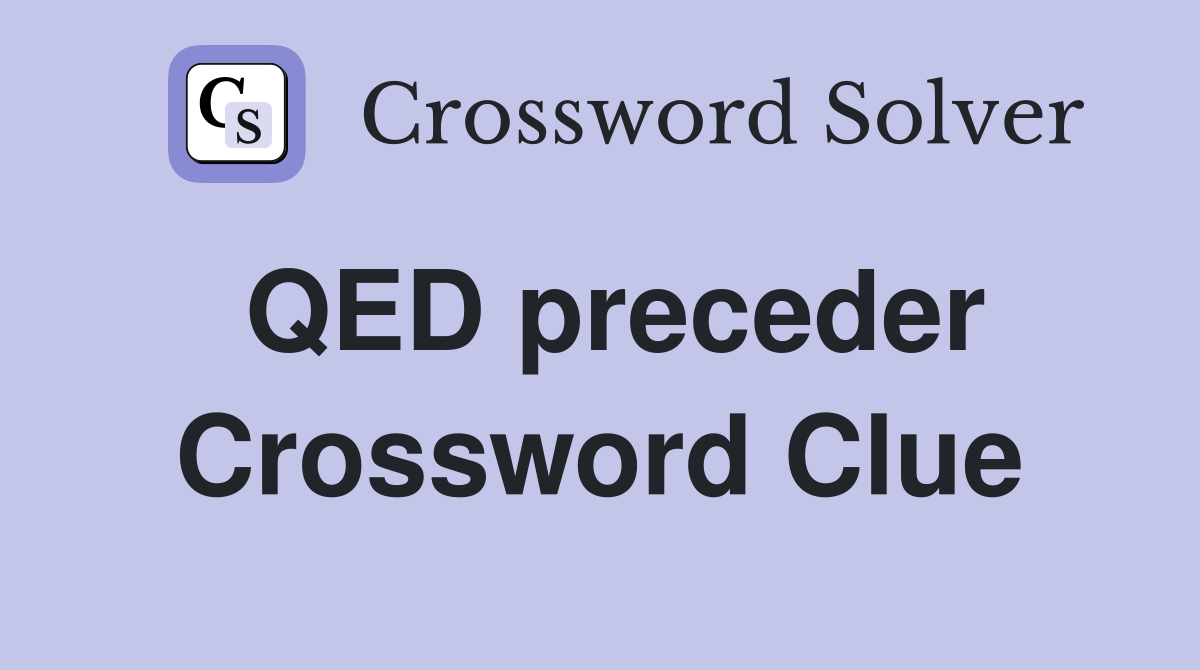 QED preceder Crossword Clue