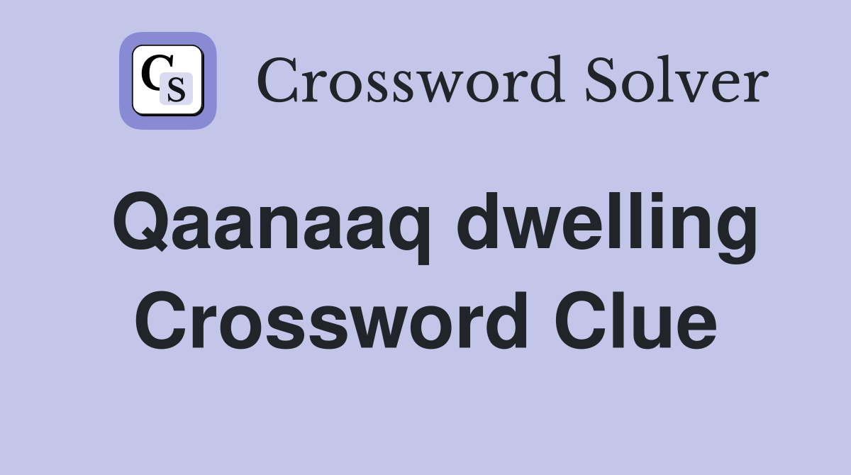 Qaanaaq dwelling Crossword Clue