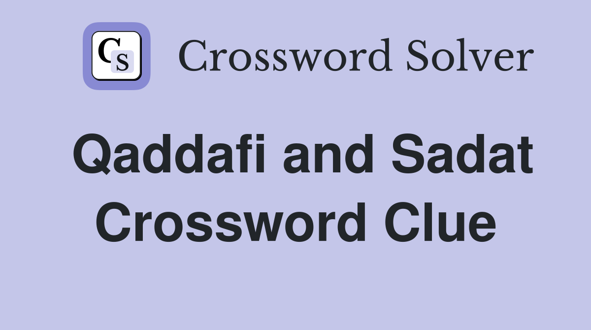 Qaddafi and Sadat Crossword Clue