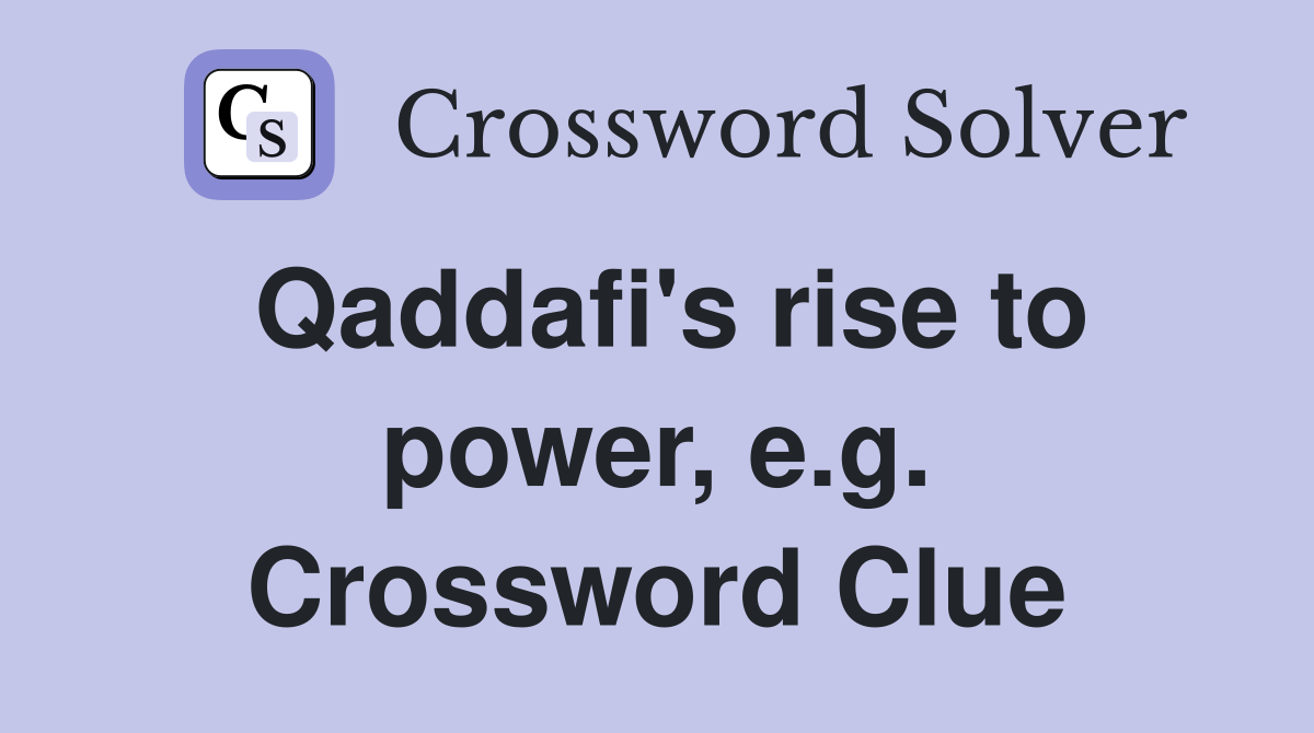 Qaddafi's rise to power, e.g. Crossword Clue