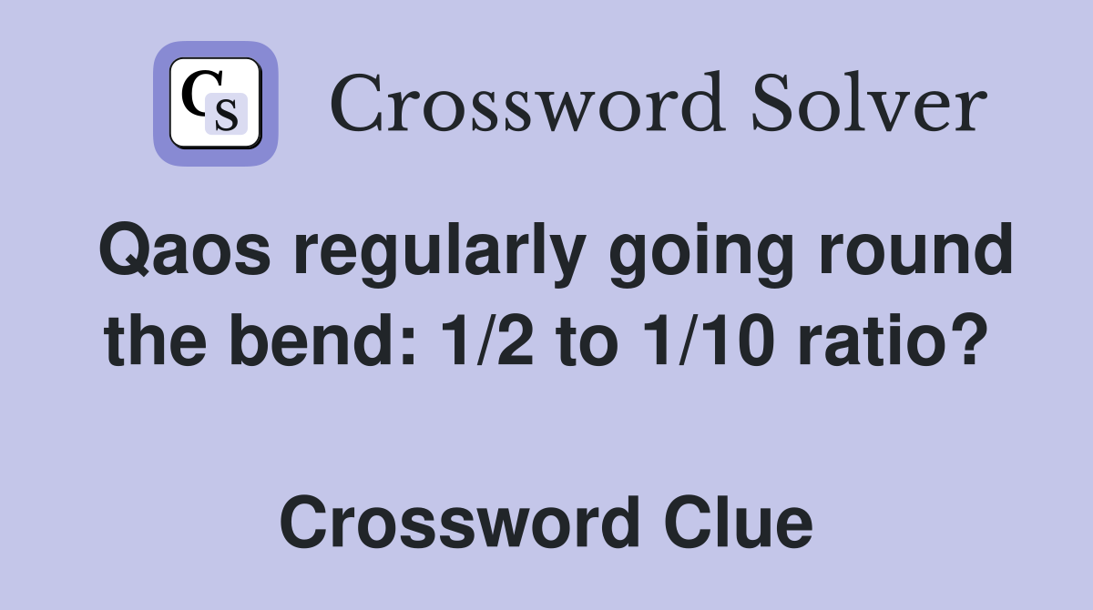 Qaos regularly going round the bend: 1/2 to 1/10 ratio?  Crossword Clue