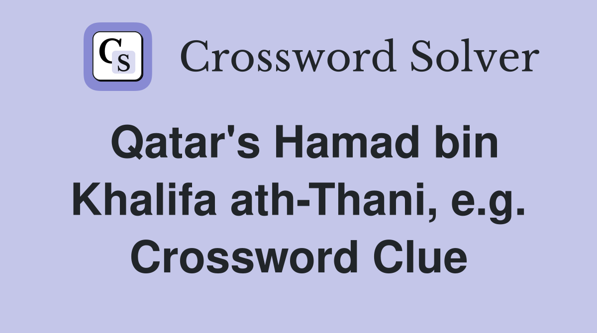 Qatar's Hamad bin Khalifa ath-Thani, e.g. Crossword Clue