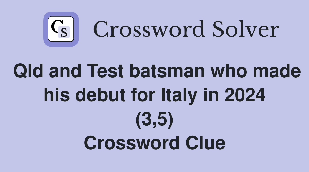 Qld and Test batsman who made his debut for Italy in 2024 (3,5) Crossword Clue