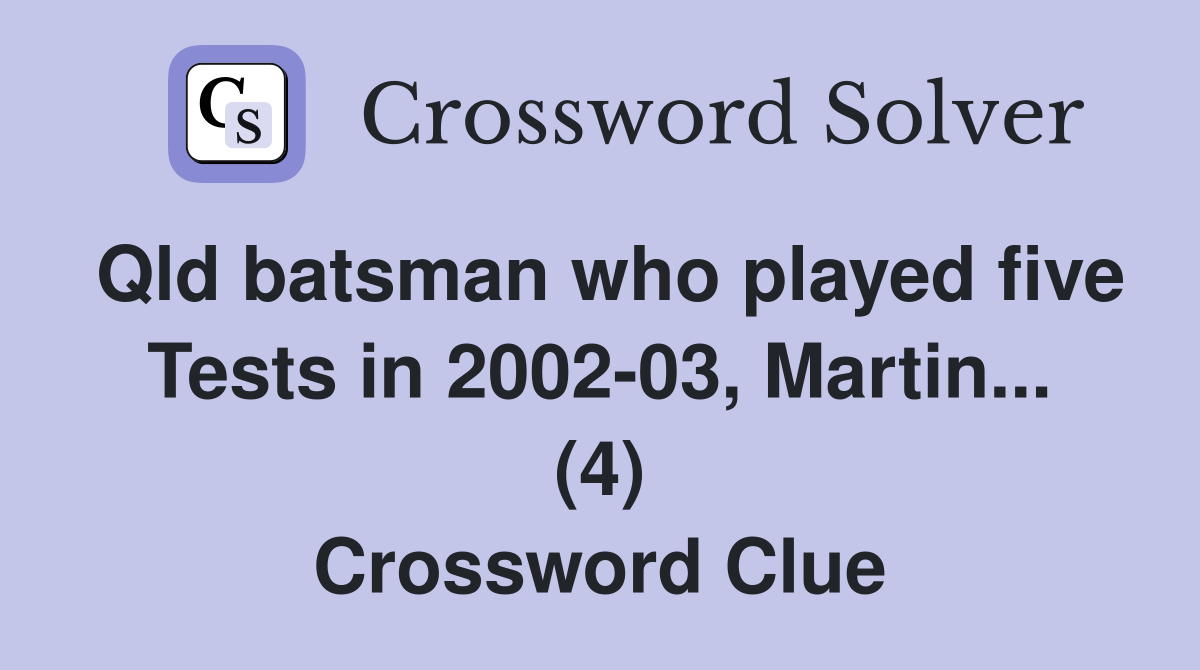 Qld batsman who played five Tests in 2002-03, Martin... (4) Crossword Clue