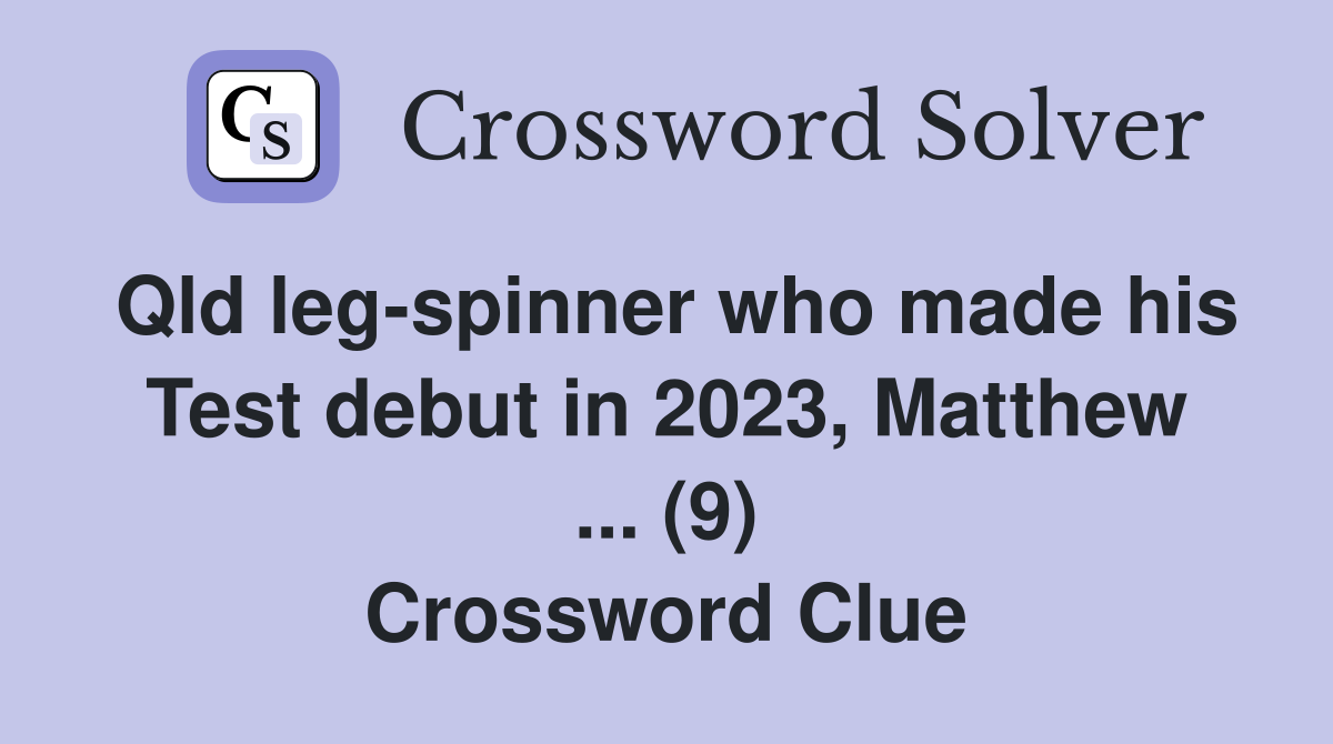 Qld leg-spinner who made his Test debut in 2023, Matthew ... (9) Crossword Clue
