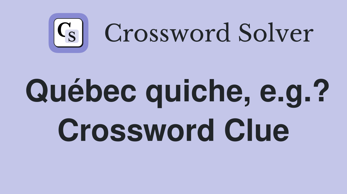 Québec quiche, e.g.? Crossword Clue