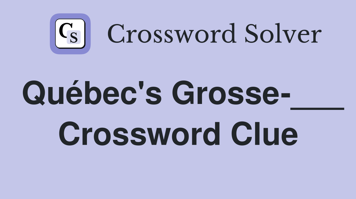 Québec's Grosse-___ Crossword Clue