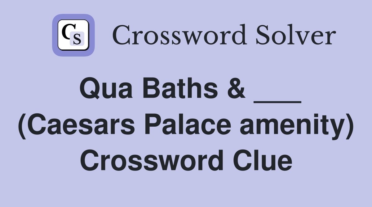 Qua Baths & ___ (Caesars Palace amenity) Crossword Clue
