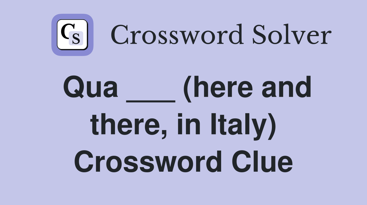 Qua ___ (here and there, in Italy) Crossword Clue