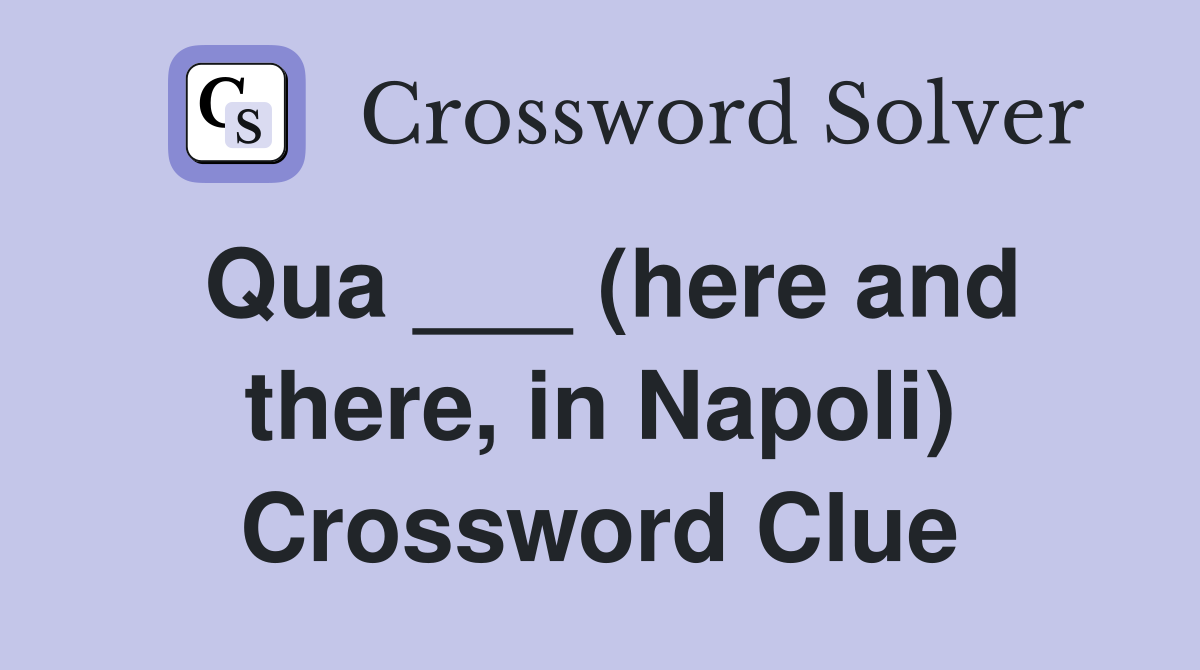 Qua ___ (here and there, in Napoli) Crossword Clue