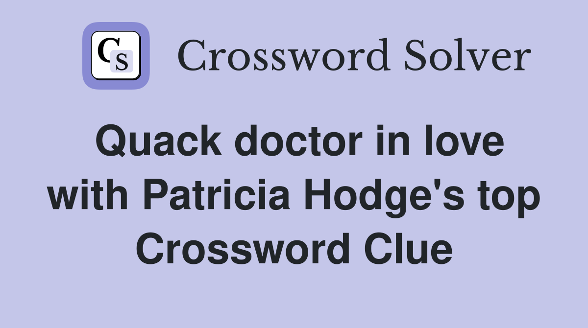 Quack doctor in love with Patricia Hodge's top Crossword Clue
