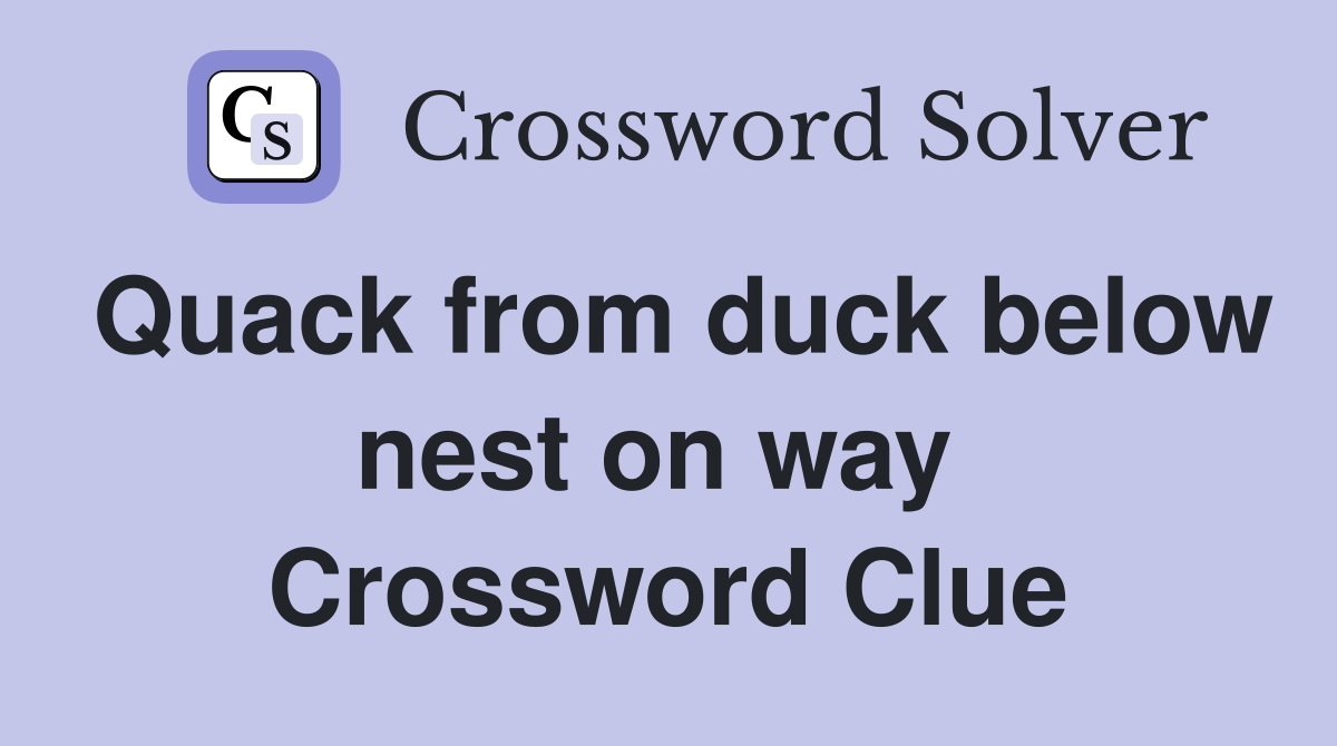 Quack from duck below nest on way  Crossword Clue