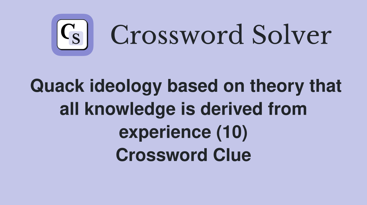 Quack ideology based on theory that all knowledge is derived from experience (10) Crossword Clue