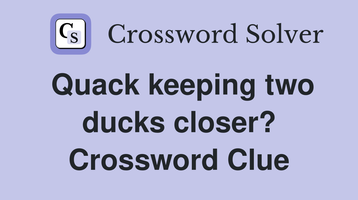 Quack keeping two ducks closer? Crossword Clue