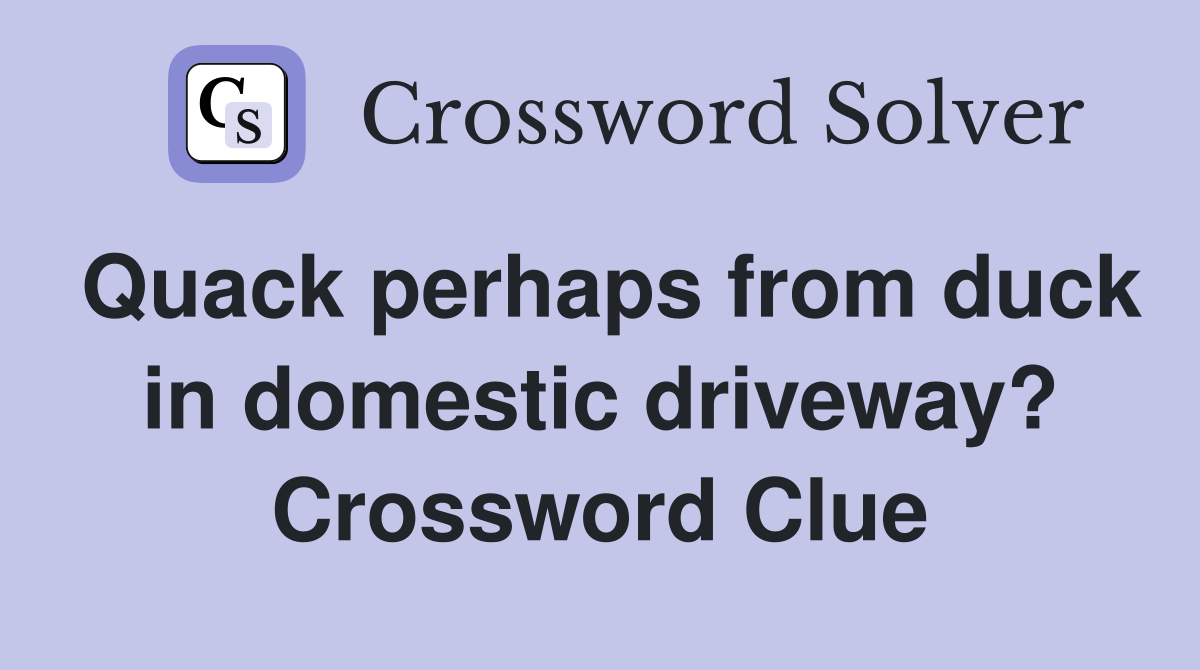 Quack perhaps from duck in domestic driveway? Crossword Clue