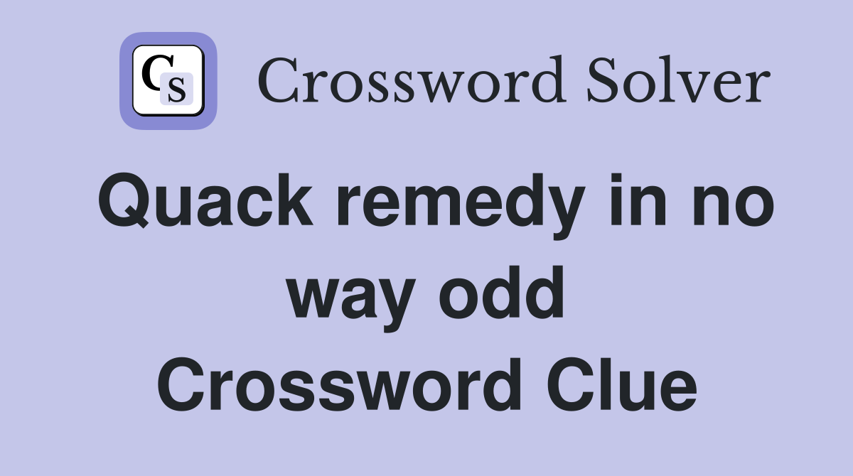 Quack remedy in no way odd Crossword Clue