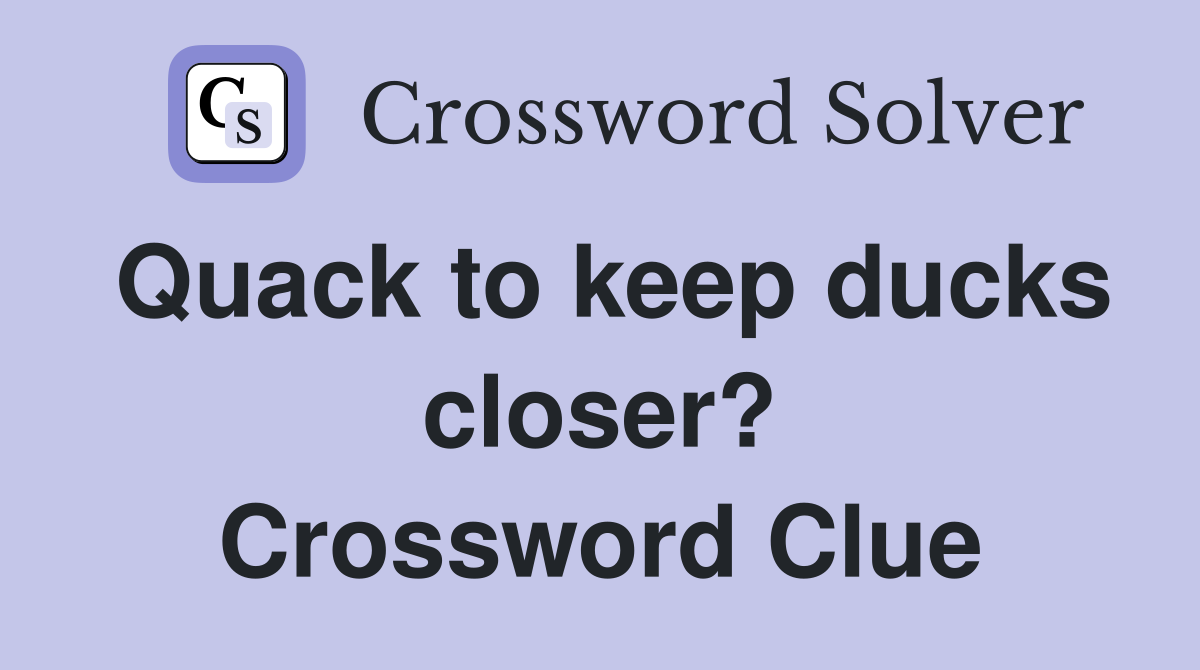Quack to keep ducks closer? Crossword Clue