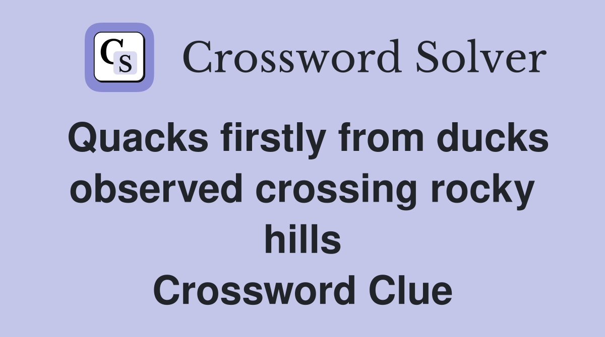 Quacks firstly from ducks observed crossing rocky hills Crossword Clue