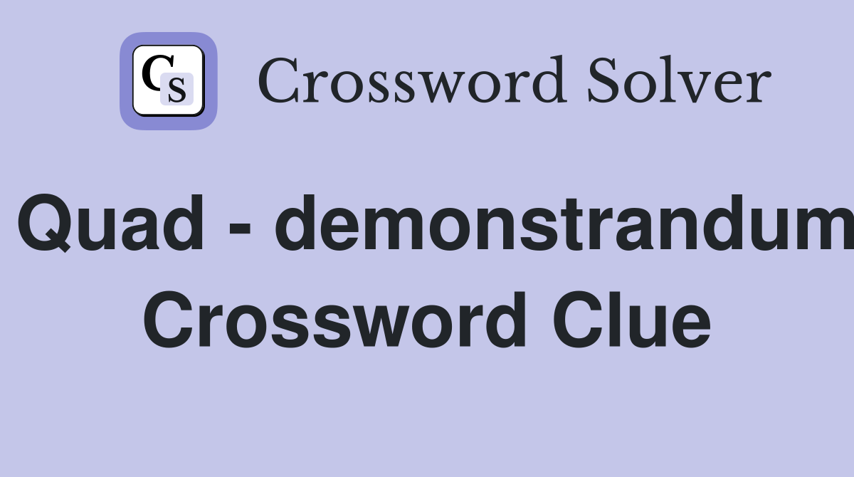 Quad - demonstrandum Crossword Clue