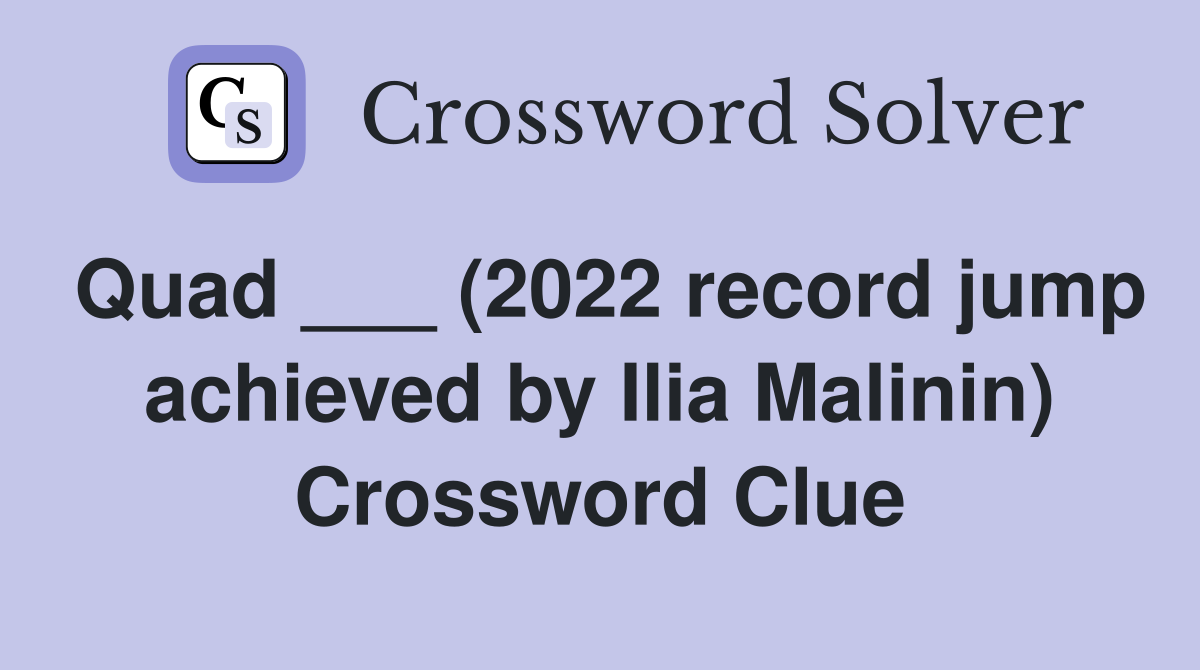 Quad ___ (2022 record jump achieved by Ilia Malinin) Crossword Clue
