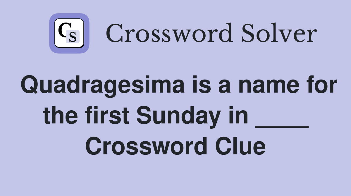 Quadragesima is a name for the first Sunday in ____ Crossword Clue
