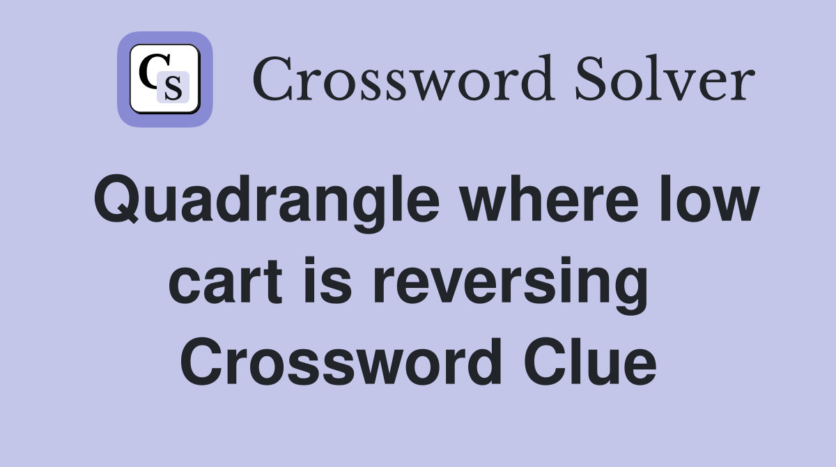 Quadrangle where low cart is reversing  Crossword Clue