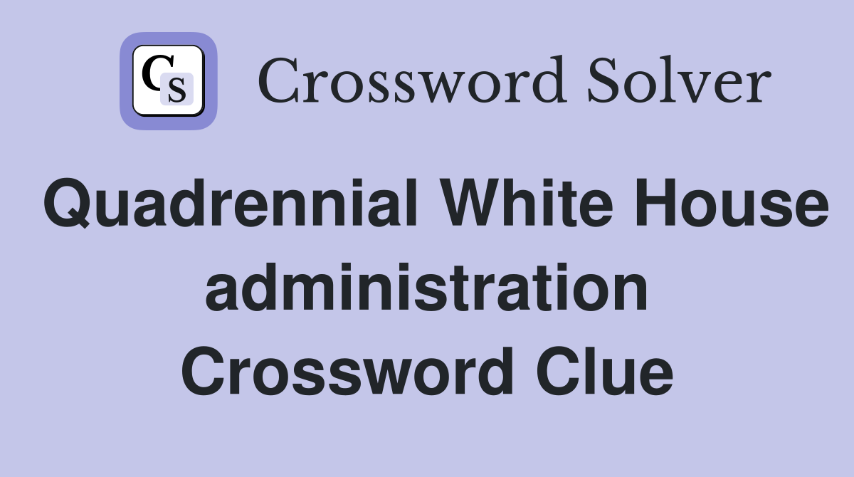 Quadrennial White House administration Crossword Clue