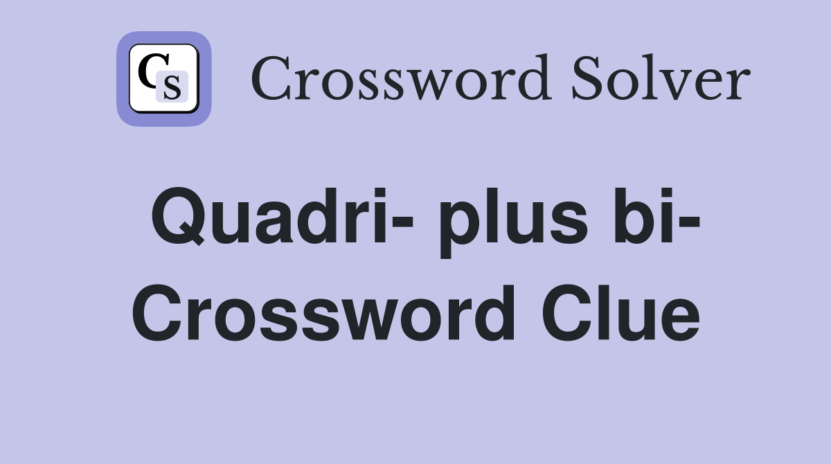 Quadri- plus bi- Crossword Clue