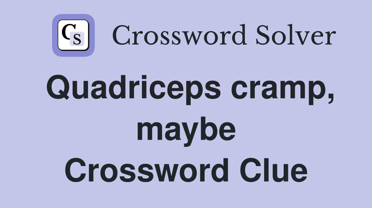 Quadriceps cramp, maybe Crossword Clue