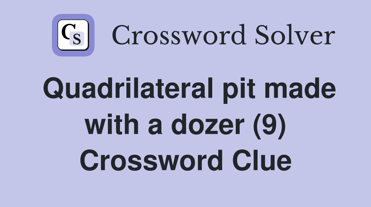 Quadrilateral pit made with a dozer (9) Crossword Clue