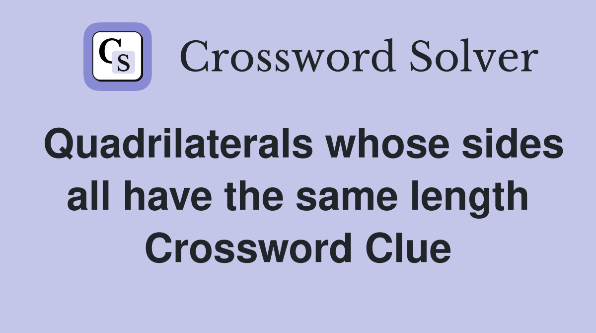 Quadrilaterals whose sides all have the same length Crossword Clue