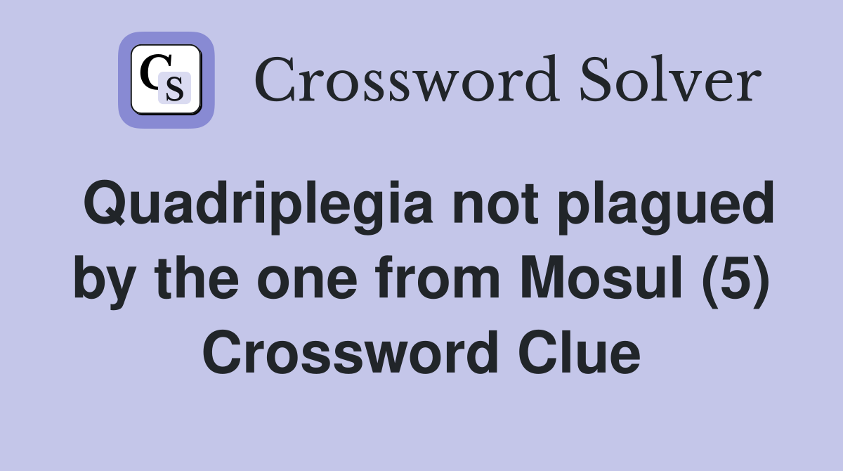 Quadriplegia not plagued by the one from Mosul (5) Crossword Clue