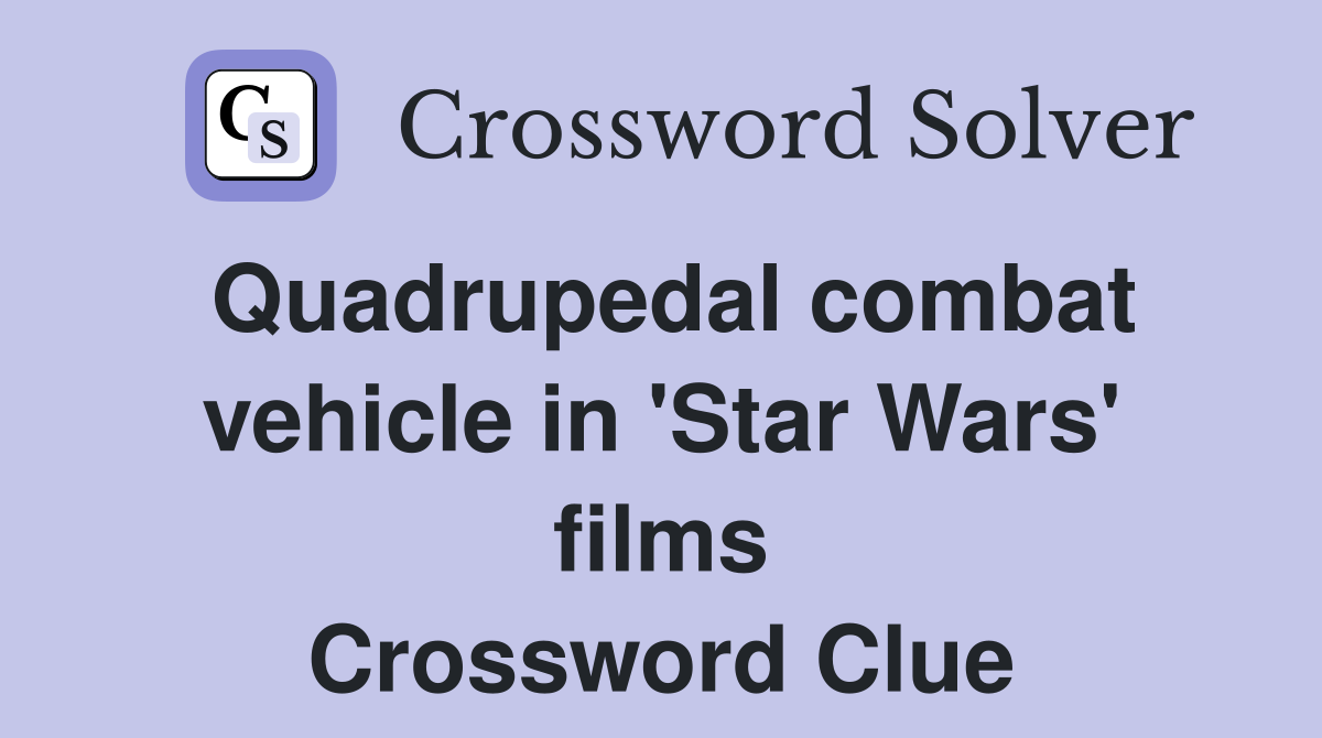 Quadrupedal combat vehicle in 'Star Wars' films Crossword Clue