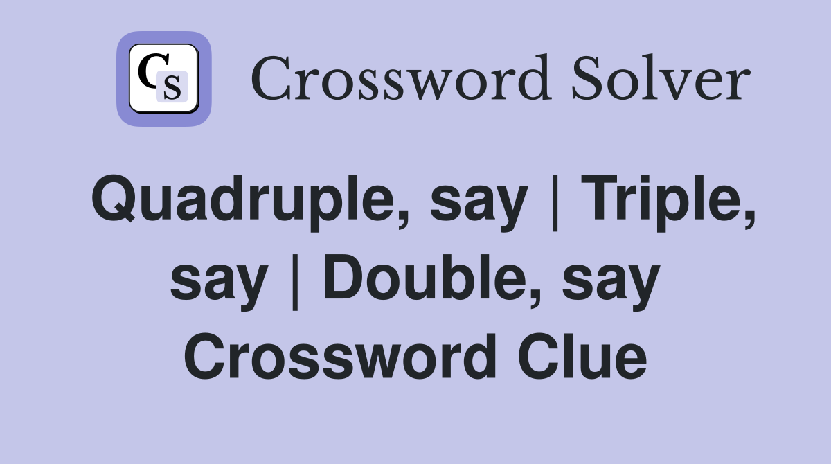 Quadruple, say | Triple, say | Double, say Crossword Clue