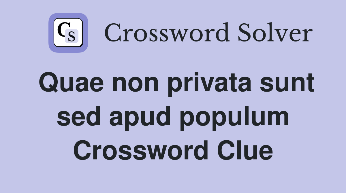 Quae non privata sunt sed apud populum Crossword Clue