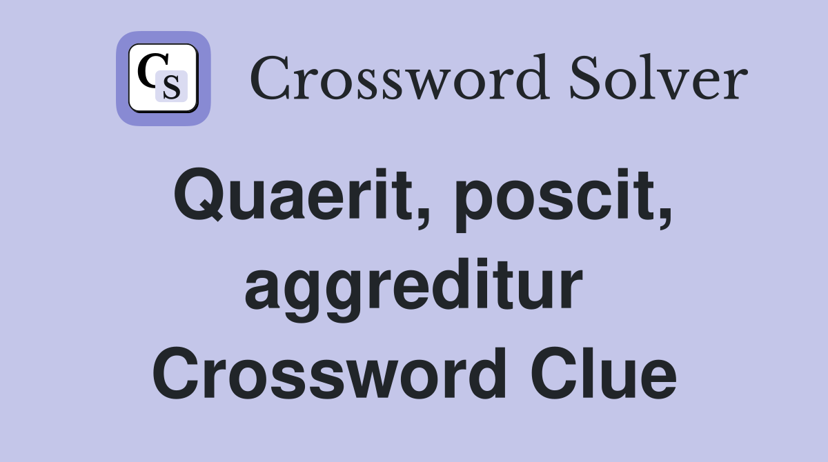 Quaerit, poscit, aggreditur Crossword Clue