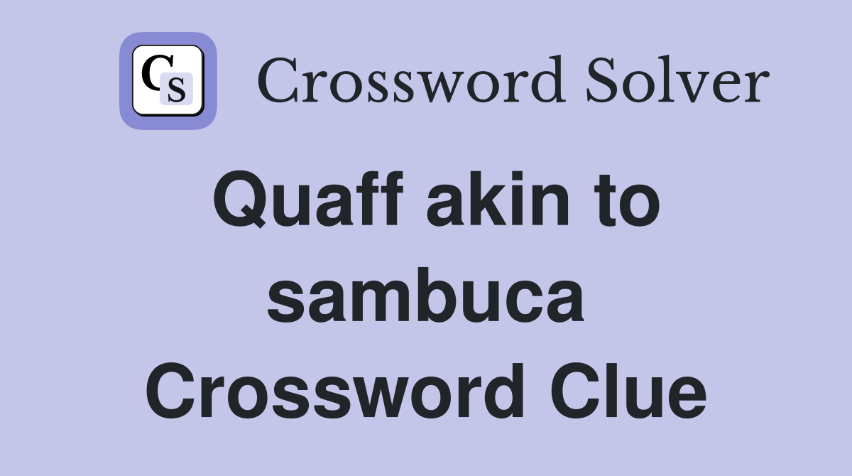 Quaff akin to sambuca Crossword Clue