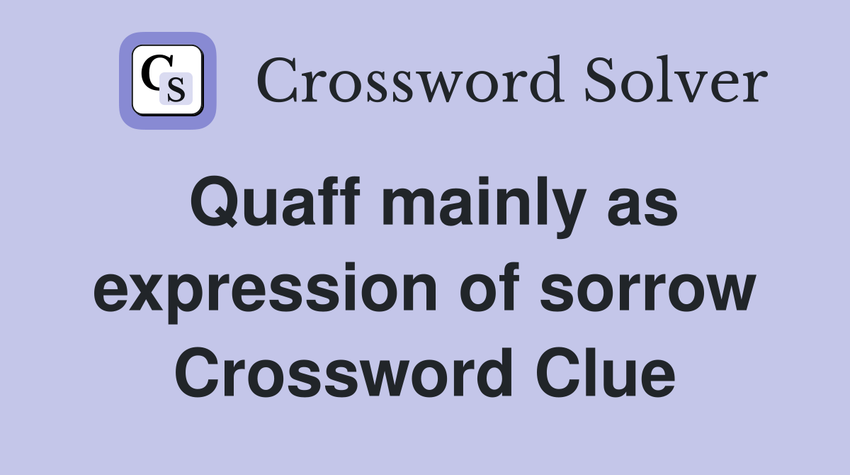 Quaff mainly as expression of sorrow Crossword Clue