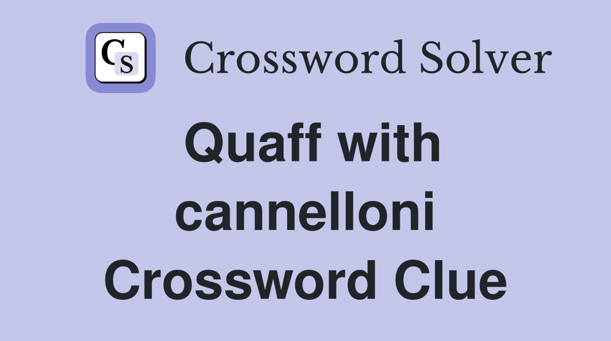 Quaff with cannelloni Crossword Clue