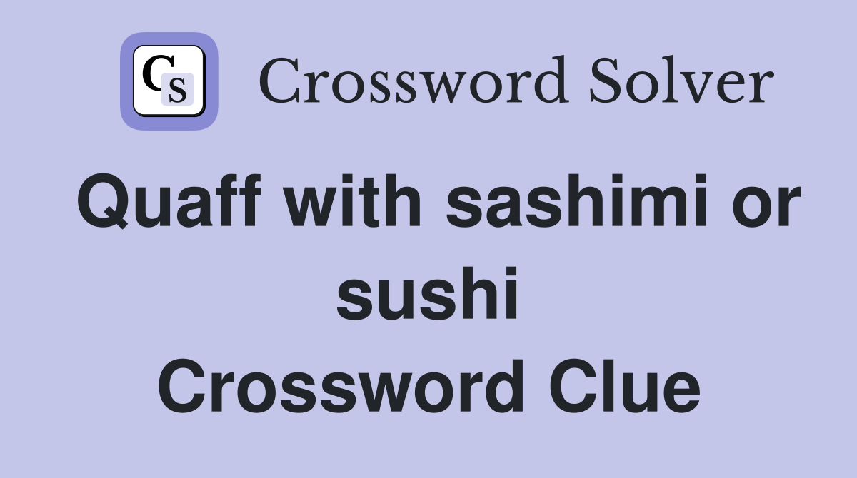 Quaff with sashimi or sushi Crossword Clue