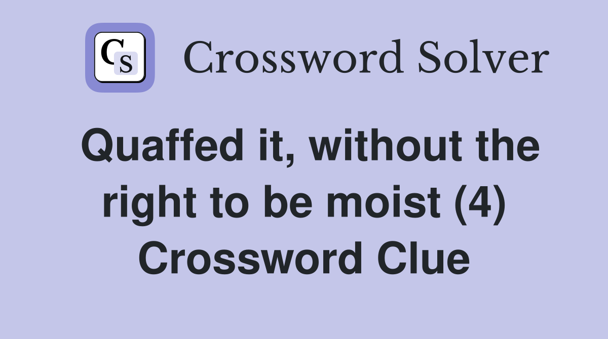 Quaffed it, without the right to be moist (4) Crossword Clue