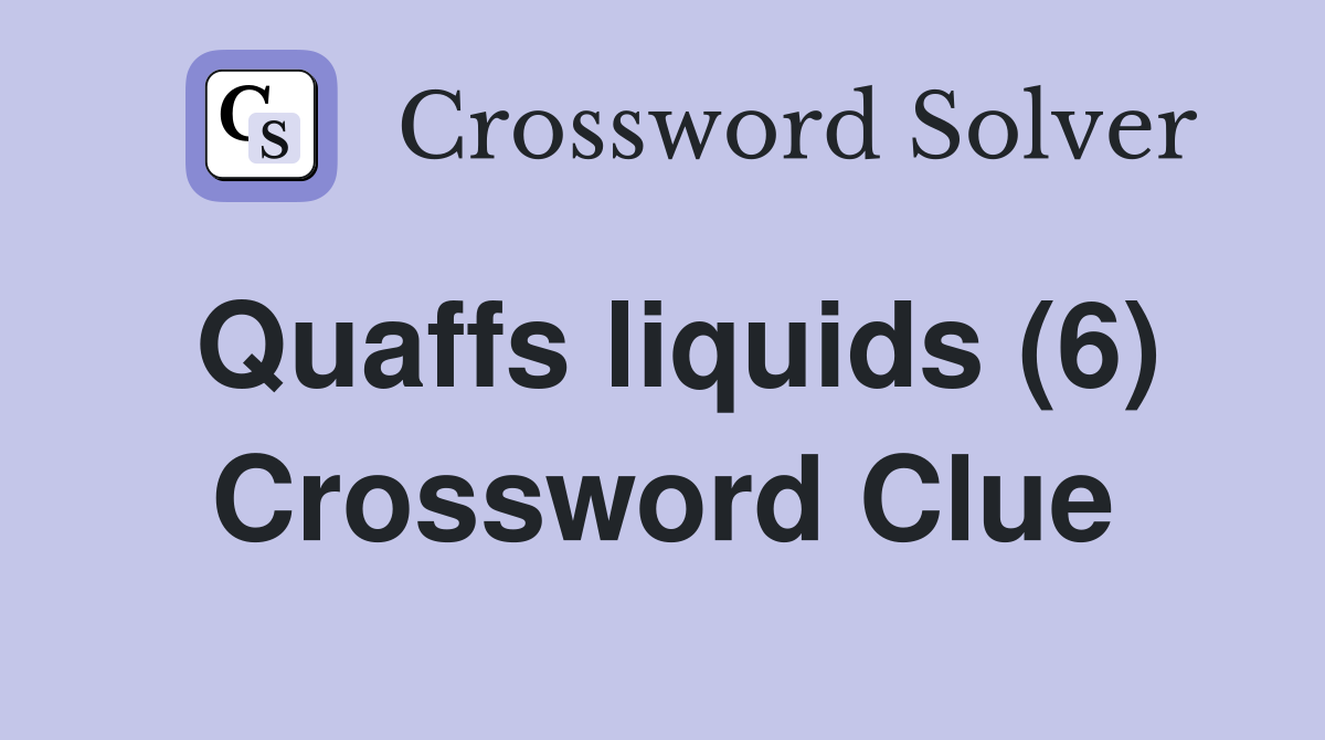 Quaffs liquids (6) Crossword Clue